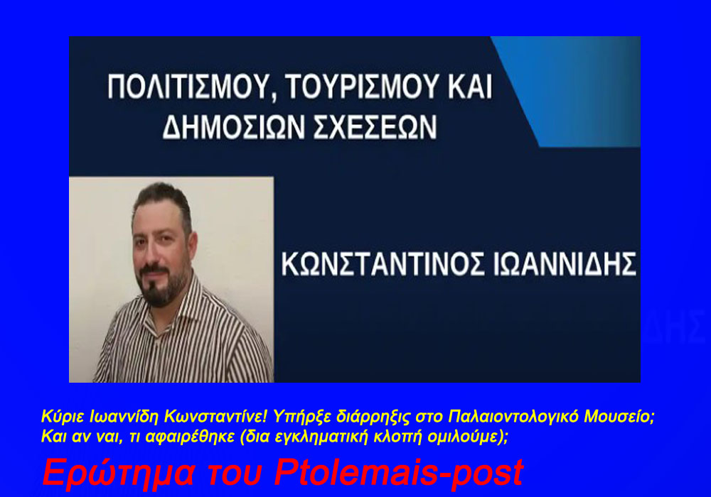 Εορδαία: Κύριε Ιωαννίδη Κωνσταντίνε! Υπήρξε διάρρηξις στο Παλαιοντολογικό Μουσείo; Και αν ναι, τι αφαιρέθηκε (δια εγκληματική κλοπή ομιλούμε); Ερώτημα του Ptolemais-post